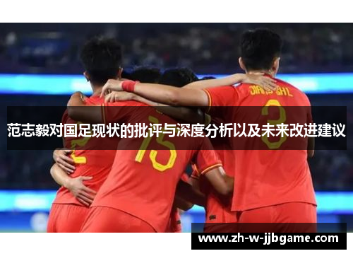 范志毅对国足现状的批评与深度分析以及未来改进建议 范志毅对国足现状的批评与深度分析以及未来改进建议
