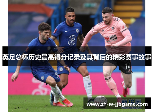 英足总杯历史最高得分记录及其背后的精彩赛事故事 英足总杯历史最高得分记录及其背后的精彩赛事故事