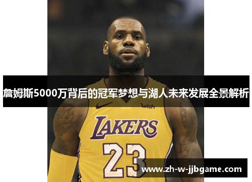 詹姆斯5000万背后的冠军梦想与湖人未来发展全景解析