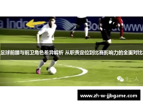 足球前腰与前卫角色差异解析 从职责定位到比赛影响力的全面对比