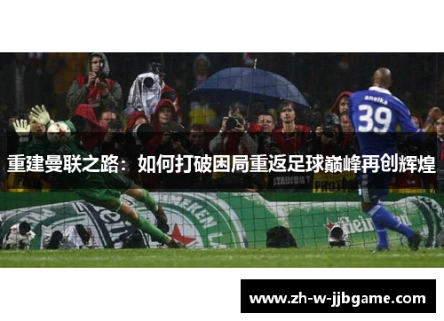 重建曼联之路:如何打破困局重返足球巅峰再创辉煌 重建曼联之路:如何打破困局重返足球巅峰再创辉煌