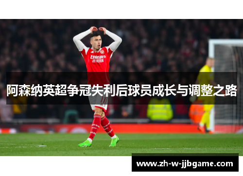阿森纳英超争冠失利后球员成长与调整之路