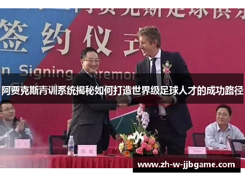 阿贾克斯青训系统揭秘如何打造世界级足球人才的成功路径 阿贾克斯青训系统揭秘如何打造世界级足球人才的成功路径