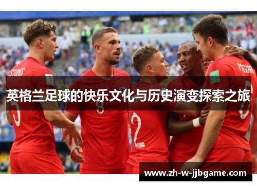 英格兰足球的快乐文化与历史演变探索之旅