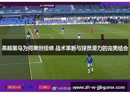 英超黑马为何屡创佳绩 战术革新与球员潜力的完美结合