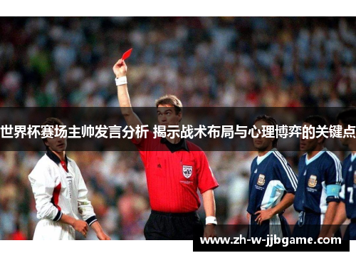 世界杯赛场主帅发言分析 揭示战术布局与心理博弈的关键点