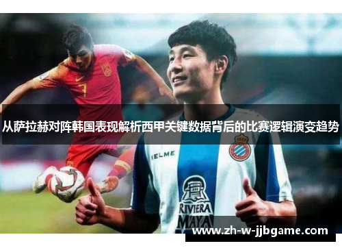 从萨拉赫对阵韩国表现解析西甲关键数据背后的比赛逻辑演变趋势 从萨拉赫对阵韩国表现解析西甲关键数据背后的比赛逻辑演变趋势