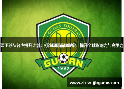 西甲球队名声提升计划:打造国际品牌形象,提升全球影响力与竞争力 西甲球队名声提升计划:打造国际品牌形象,提升全球影响力与竞争力