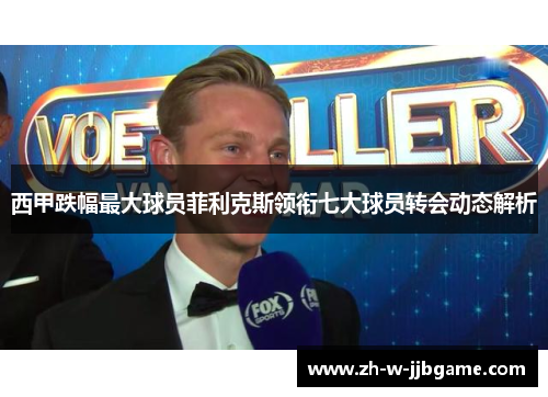 西甲跌幅最大球员菲利克斯领衔七大球员转会动态解析 西甲跌幅最大球员菲利克斯领衔七大球员转会动态解析