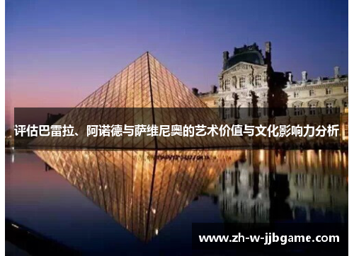 评估巴雷拉、阿诺德与萨维尼奥的艺术价值与文化影响力分析 评估巴雷拉、阿诺德与萨维尼奥的艺术价值与文化影响力分析