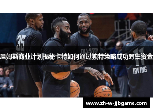 詹姆斯商业计划揭秘卡特如何通过独特策略成功筹集资金 詹姆斯商业计划揭秘卡特如何通过独特策略成功筹集资金