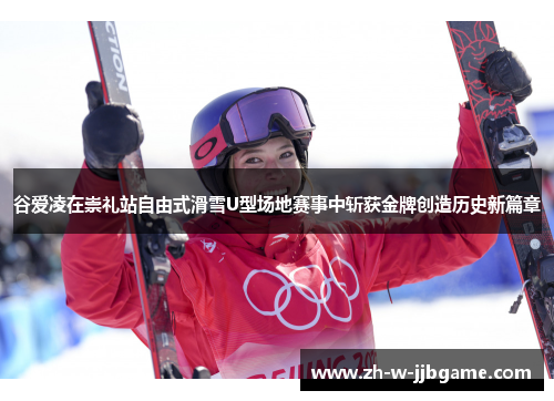谷爱凌在崇礼站自由式滑雪U型场地赛事中斩获金牌创造历史新篇章 谷爱凌在崇礼站自由式滑雪U型场地赛事中斩获金牌创造历史新篇章