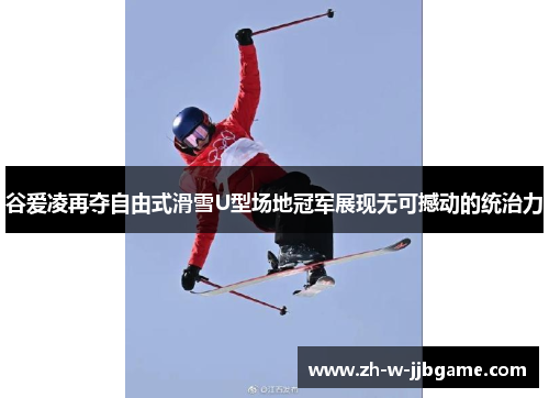 谷爱凌再夺自由式滑雪U型场地冠军展现无可撼动的统治力