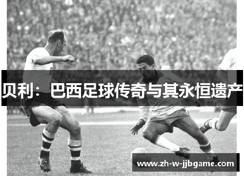 贝利:巴西足球传奇与其永恒遗产 贝利:巴西足球传奇与其永恒遗产