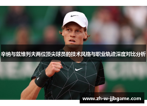 辛纳与兹维列夫两位顶尖球员的技术风格与职业轨迹深度对比分析 辛纳与兹维列夫两位顶尖球员的技术风格与职业轨迹深度对比分析
