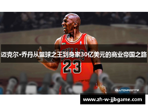 迈克尔·乔丹从篮球之王到身家30亿美元的商业帝国之路 迈克尔·乔丹从篮球之王到身家30亿美元的商业帝国之路