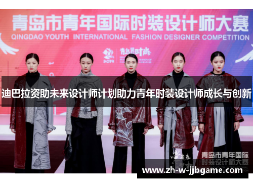 迪巴拉资助未来设计师计划助力青年时装设计师成长与创新 迪巴拉资助未来设计师计划助力青年时装设计师成长与创新