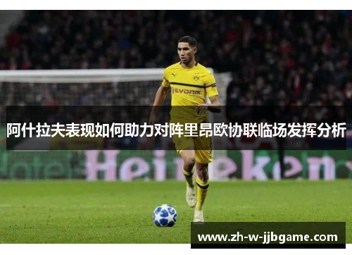 阿什拉夫表现如何助力对阵里昂欧协联临场发挥分析 阿什拉夫表现如何助力对阵里昂欧协联临场发挥分析