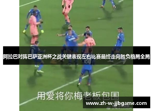 阿拉巴对阵巴萨亚洲杯之战关键表现左右比赛最终走向胜负格局全局 阿拉巴对阵巴萨亚洲杯之战关键表现左右比赛最终走向胜负格局全局