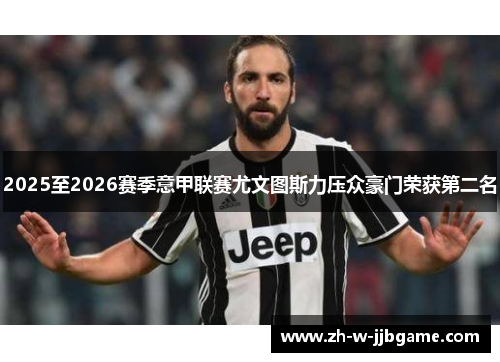 2025至2026赛季意甲联赛尤文图斯力压众豪门荣获第二名 2025至2026赛季意甲联赛尤文图斯力压众豪门荣获第二名