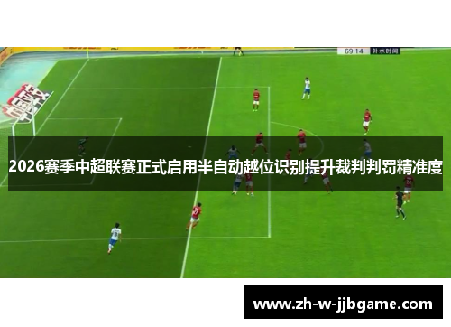 2026赛季中超联赛正式启用半自动越位识别提升裁判判罚精准度 2026赛季中超联赛正式启用半自动越位识别提升裁判判罚精准度
