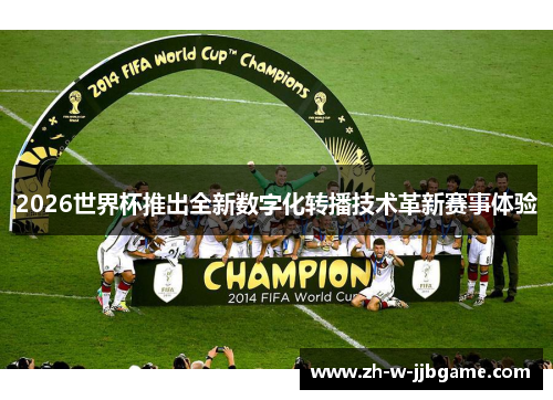 2026世界杯推出全新数字化转播技术革新赛事体验 2026世界杯推出全新数字化转播技术革新赛事体验