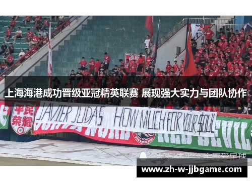 上海海港成功晋级亚冠精英联赛 展现强大实力与团队协作 上海海港成功晋级亚冠精英联赛 展现强大实力与团队协作