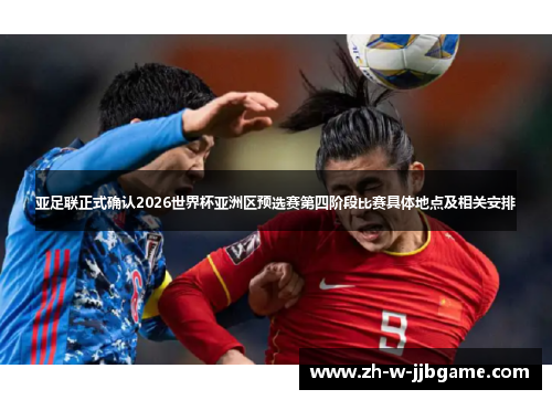 亚足联正式确认2026世界杯亚洲区预选赛第四阶段比赛具体地点及相关安排 亚足联正式确认2026世界杯亚洲区预选赛第四阶段比赛具体地点及相关安排