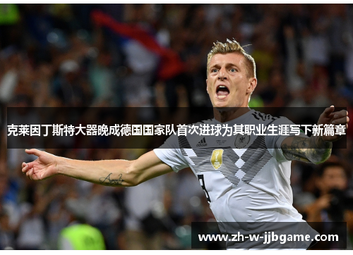 克莱因丁斯特大器晚成德国国家队首次进球为其职业生涯写下新篇章 克莱因丁斯特大器晚成德国国家队首次进球为其职业生涯写下新篇章