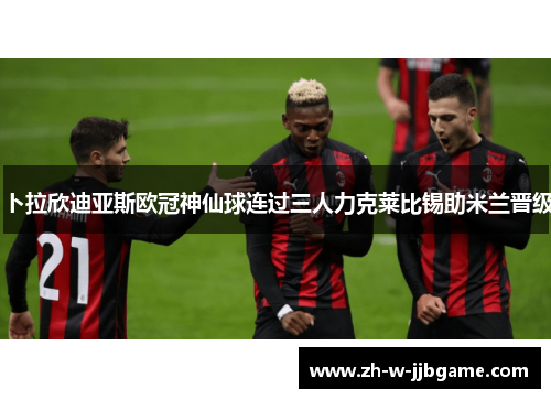 卜拉欣迪亚斯欧冠神仙球连过三人力克莱比锡助米兰晋级 卜拉欣迪亚斯欧冠神仙球连过三人力克莱比锡助米兰晋级