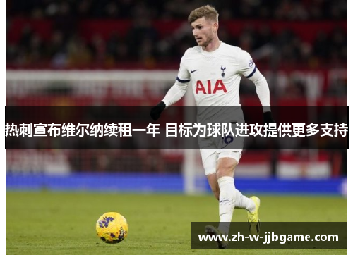 热刺宣布维尔纳续租一年 目标为球队进攻提供更多支持 热刺宣布维尔纳续租一年 目标为球队进攻提供更多支持