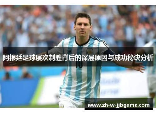 阿根廷足球屡次制胜背后的深层原因与成功秘诀分析