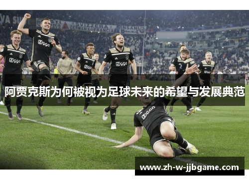 阿贾克斯为何被视为足球未来的希望与发展典范