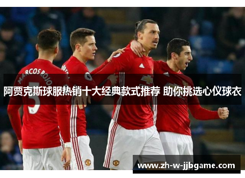 阿贾克斯球服热销十大经典款式推荐 助你挑选心仪球衣