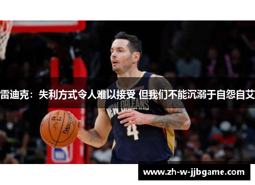 雷迪克：失利方式令人难以接受 但我们不能沉溺于自怨自艾