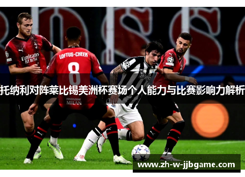 托纳利对阵莱比锡美洲杯赛场个人能力与比赛影响力解析 托纳利对阵莱比锡美洲杯赛场个人能力与比赛影响力解析