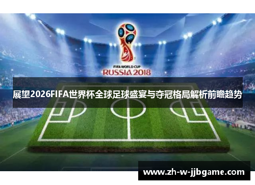 展望2026FIFA世界杯全球足球盛宴与夺冠格局解析前瞻趋势