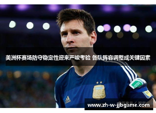 美洲杯赛场防守稳定性迎来严峻考验 各队阵容调整成关键因素 美洲杯赛场防守稳定性迎来严峻考验 各队阵容调整成关键因素