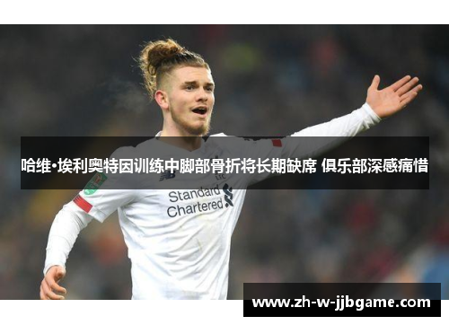 哈维·埃利奥特因训练中脚部骨折将长期缺席 俱乐部深感痛惜 哈维·埃利奥特因训练中脚部骨折将长期缺席 俱乐部深感痛惜