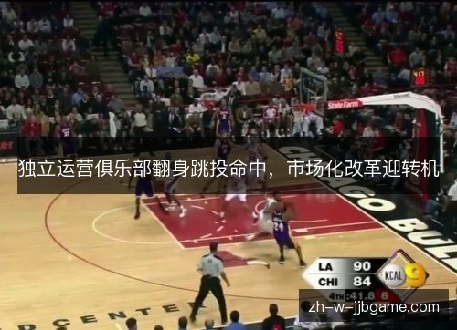 独立运营俱乐部翻身跳投命中,市场化改革迎转机 独立运营俱乐部翻身跳投命中,市场化改革迎转机