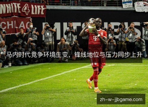 马内时代竞争环境生变，锋线地位与压力同步上升