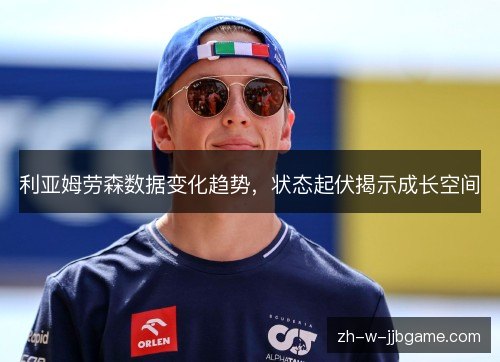 利亚姆劳森数据变化趋势,状态起伏揭示成长空间 利亚姆劳森数据变化趋势,状态起伏揭示成长空间